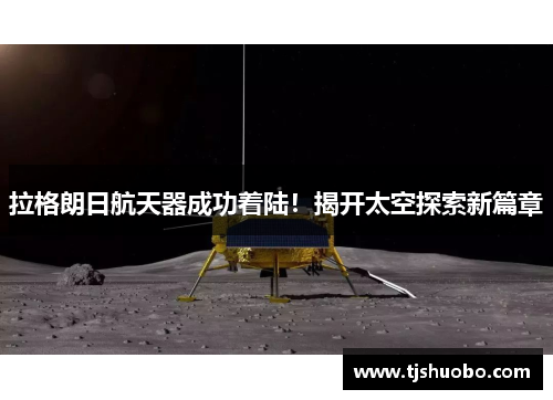 拉格朗日航天器成功着陆！揭开太空探索新篇章